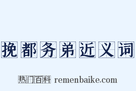 挽都务弟近义词是什么意思的图片